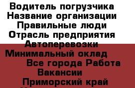 Водитель погрузчика › Название организации ­ Правильные люди › Отрасль предприятия ­ Автоперевозки › Минимальный оклад ­ 22 000 - Все города Работа » Вакансии   . Приморский край,Уссурийский г. о. 